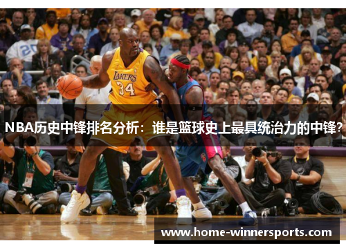 NBA历史中锋排名分析：谁是篮球史上最具统治力的中锋？